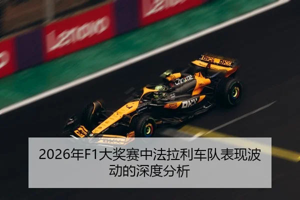 2026年F1大奖赛中法拉利车队表现波动的深度分析