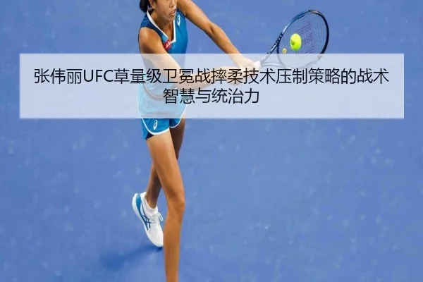 张伟丽UFC草量级卫冕战摔柔技术压制策略的战术智慧与统治力