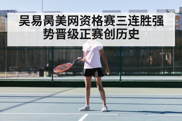 吴易昺美网资格赛三连胜强势晋级正赛创历史