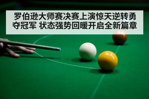 罗伯逊大师赛决赛上演惊天逆转勇夺冠军 状态强势回暖开启全新篇章